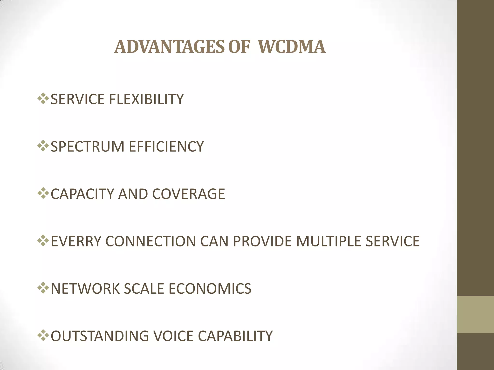 ADVANTAGESOF WCDMA
SERVICE FLEXIBILITY
SPECTRUM EFFICIENCY
CAPACITY AND COVERAGE
EVERRY CONNECTION CAN PROVIDE MULTIPLE SERVICE
NETWORK SCALE ECONOMICS
OUTSTANDING VOICE CAPABILITY
 