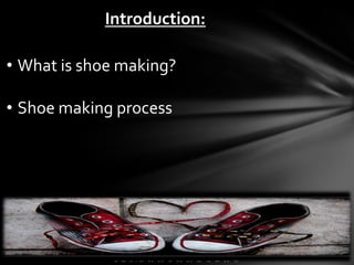 Introduction:

• What is shoe making?

• Shoe making process
 
