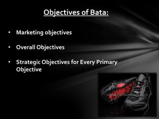 Objectives of Bata:

• Marketing objectives

• Overall Objectives

• Strategic Objectives for Every Primary
  Objective
 
