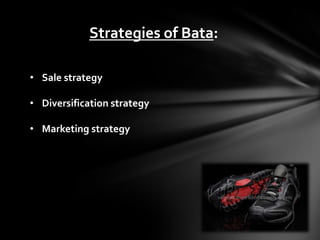 Strategies of Bata:

• Sale strategy

• Diversification strategy

• Marketing strategy
 
