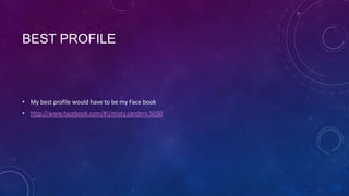 BEST PROFILE



• My best profile would have to be my Face book
• http://www.facebook.com/#!/misty.sanders.5030
 