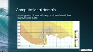 Computational domain
•   Mesh generation and interpolation of available
    bathymetric data
 