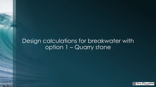 Design calculations for breakwater with
        option 1 – Quarry stone
 