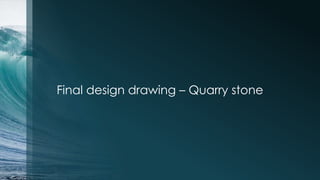 Final design drawing – Quarry stone
 