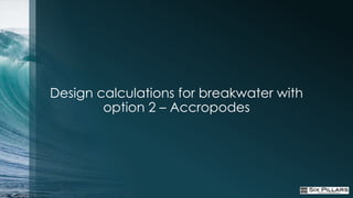 Design calculations for breakwater with
        option 2 – Accropodes
 