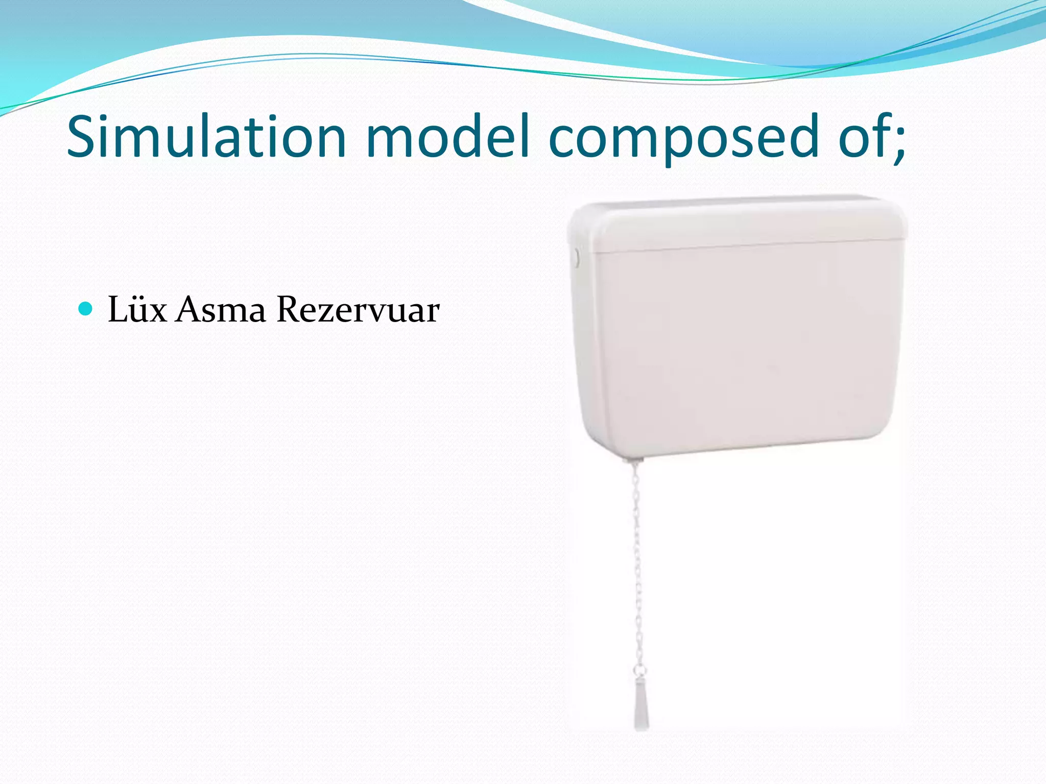 Simulation model composed of;

 Lüx Asma Rezervuar
 