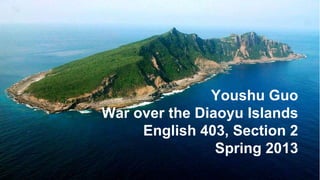 Youshu Guo
War over the Diaoyu Islands
English 403, Section 2
Spring 2013
 
