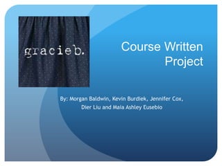 Course Written
Project
By: Morgan Baldwin, Kevin Burdiek, Jennifer Cox,
Dier Liu and Maia Ashley Eusebio
 