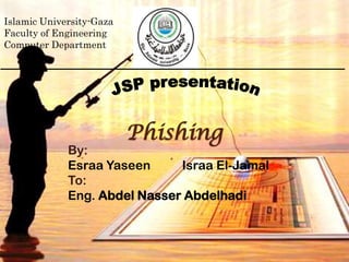 Phishing
By:
Esraa Yaseen Israa El-Jamal
To:
Eng. Abdel Nasser Abdelhadi
Islamic University-Gaza
Faculty of Engineering
Computer Department
 
