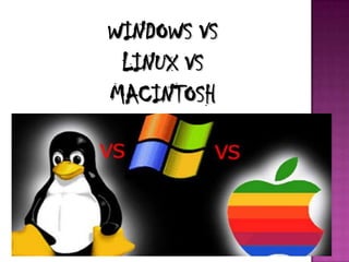 WINDOWS VS
LINUX VS
MACINTOSH
 