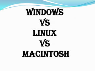 WINDOWS
VS
LINUX
VS
MACINTOSH
 