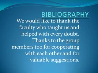 We would like to thank the
faculty who taught us and
helped with every doubt.
Thanks to the group
members too,for cooperating
with each other and for
valuable suggestions.
 