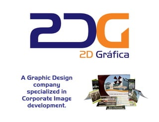 A Graphic Design
company
specialized in
Corporate Image
development.
 