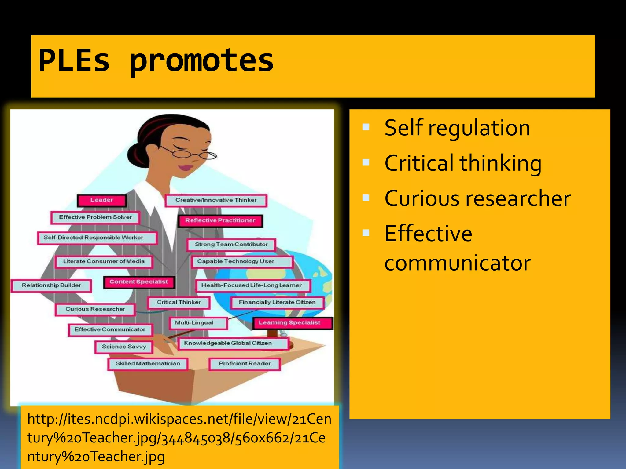 PLEs promotes
 Self regulation
 Critical thinking
 Curious researcher
 Effective
communicator
http://ites.ncdpi.wikispaces.net/file/view/21Cen
tury%20Teacher.jpg/344845038/560x662/21Ce
ntury%20Teacher.jpg
 