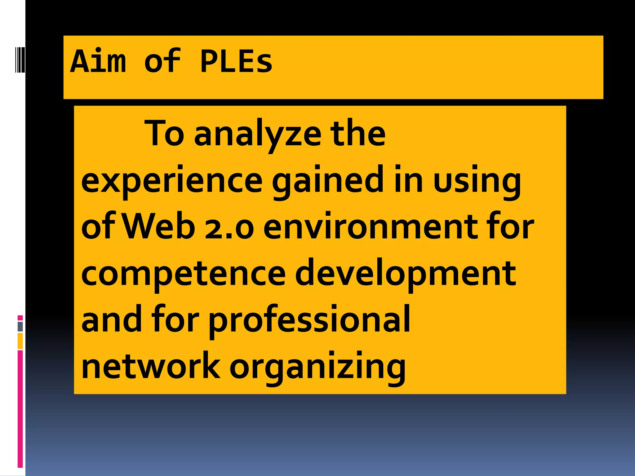 Aim of PLEs
To analyze the
experience gained in using
of Web 2.0 environment for
competence development
and for professional
network organizing
 