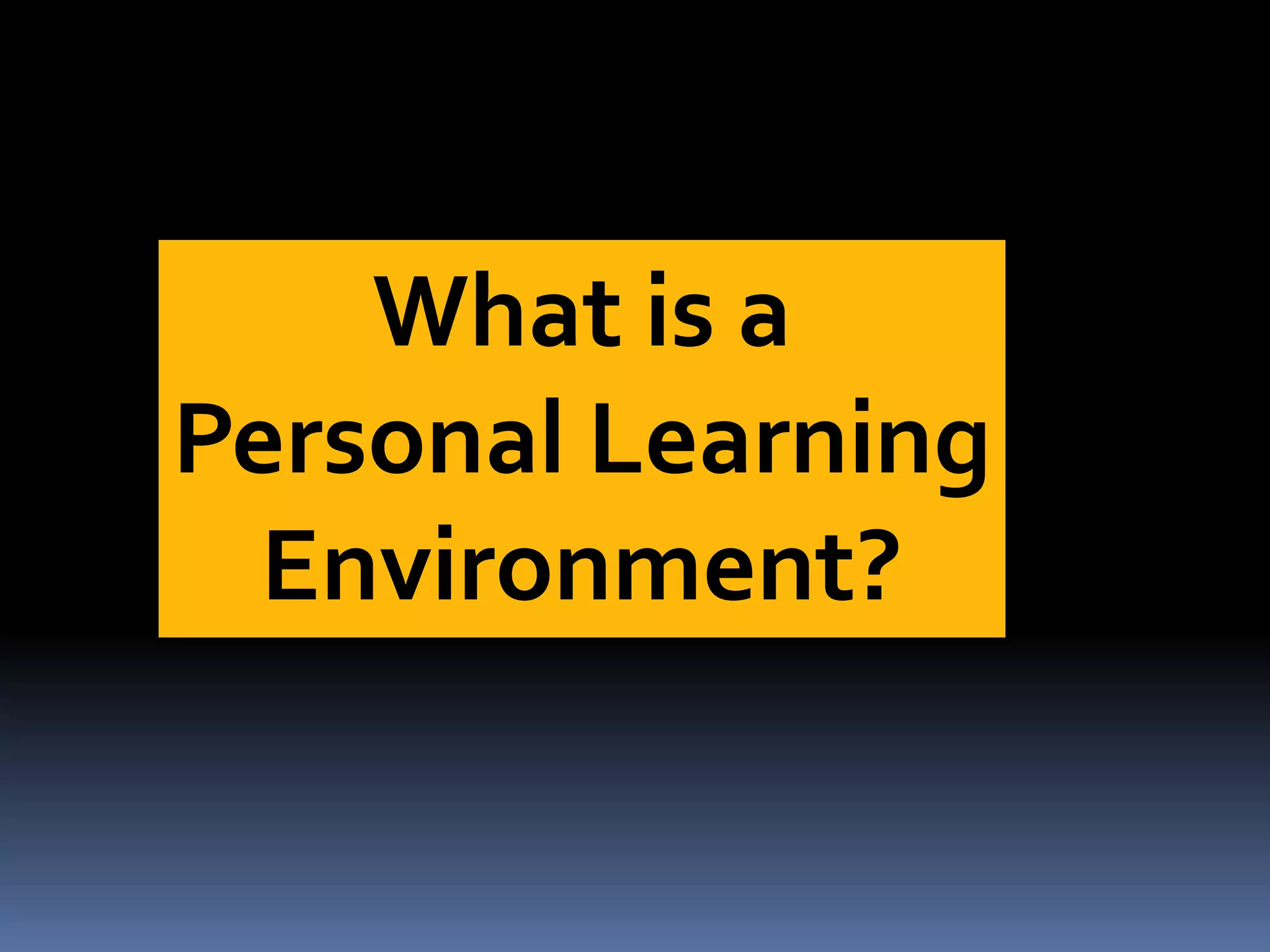 What is a
Personal Learning
Environment?
 