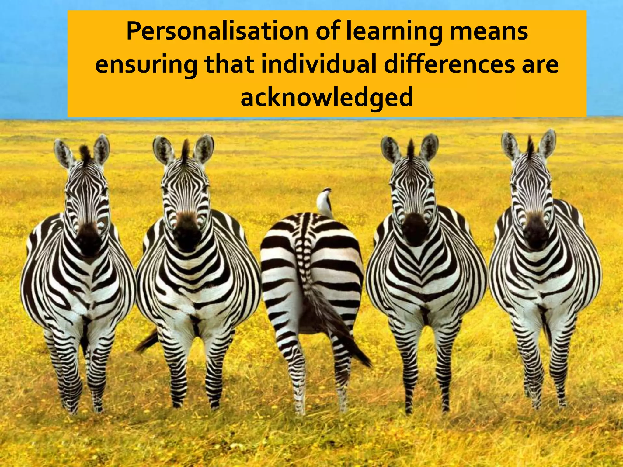 Personalisation of learning means
ensuring that individual differences are
acknowledged
 