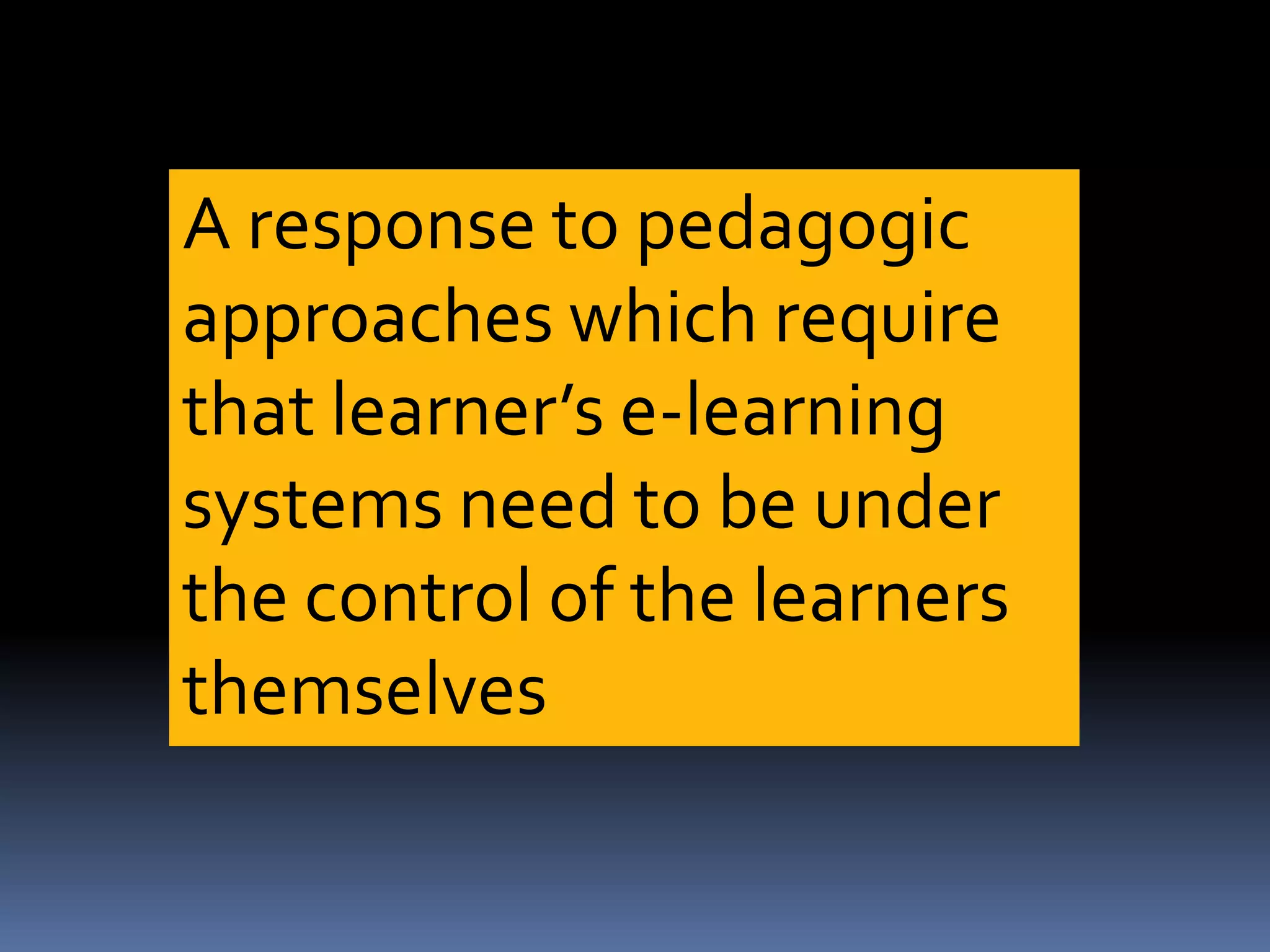 A response to pedagogic
approaches which require
that learner’s e-learning
systems need to be under
the control of the learners
themselves
 