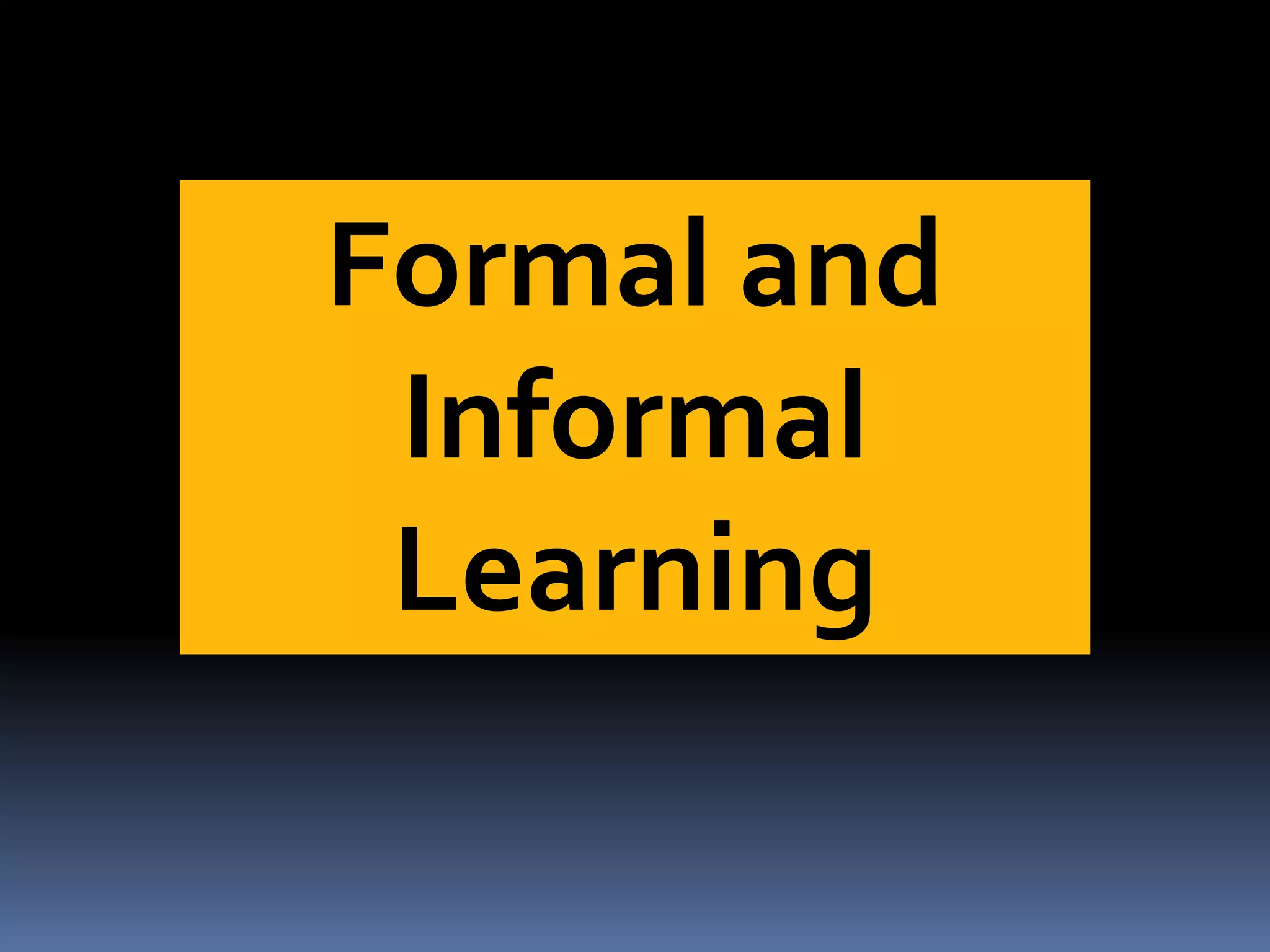 Formal and
Informal
Learning
 