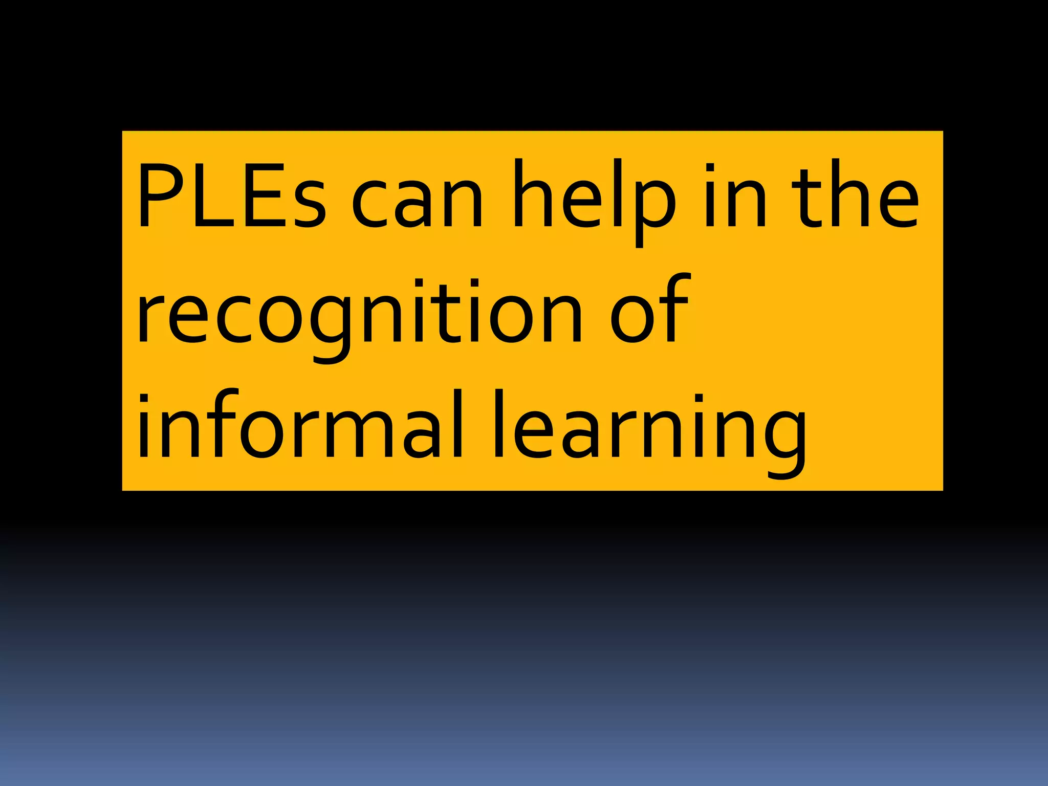 PLEs can help in the
recognition of
informal learning
 
