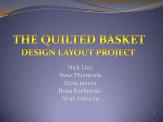 The Quilted Basket Design Layout Project Nick Lien Steve Thompson Berea Janzen Brian Kuchcinski Noah Fiduccia 1 