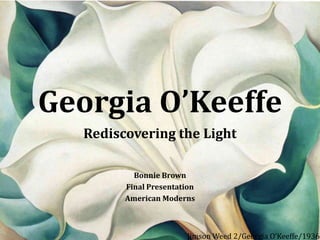 Georgia O’Keeffe
Rediscovering the Light
Bonnie Brown
Final Presentation
American Moderns

Jimson Weed 2/Georgia O’Keeffe/1936

 