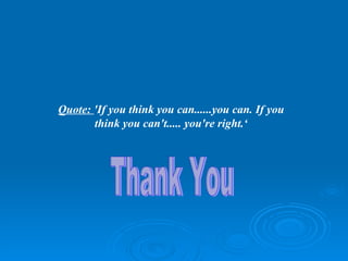 Quote:  'If you think you can......you can. If you think you can't..... you're right.‘ Thank You 