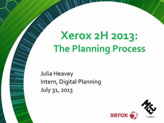 Xerox 2H 2013:
The Planning Process
Julia Heavey
Intern, Digital Planning
July 31, 2013

 