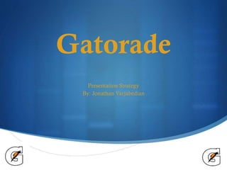 Gatorade
Presentation Strategy
By: Jonathan Varjabedian

S

 