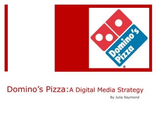 Domino’s Pizza:A Digital Media Strategy
By Julia Raymond

 