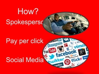 How?
Spokesperson
Pay per click

Social Media

 