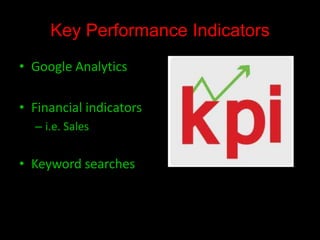 Key Performance Indicators
• Google Analytics
• Financial indicators
– i.e. Sales

• Keyword searches

 