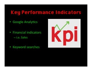 Key Performance Indicators
• Google
Analy0cs
• Financial
indicators
– i.e.
Sales
• Keyword
searches