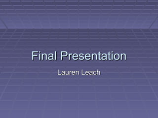 Final Presentation
Lauren Leach

 