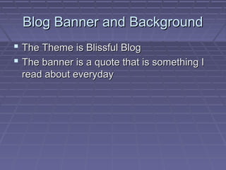 Blog Banner and Background
 The Theme is Blissful Blog
 The banner is a quote that is something I
read about everyday

 
