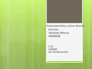 Final presentation culture diversity
Done By:
Abdulaziz Alshouq
H00280528

CJA
LSS2035
Ms. Frankie Sutton

 