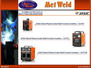 PLASMA CUTTER (CUT) &
MULTI FUNCTION INVERTERS

JASIC Brand Plasma Cutter Multi Function Inverters – CUT40

JASIC Brand Plasma Cutter Multi Function Inverters – CUT70

JASIC Brand Plasma Cutter Multi Function Inverters – CUT100

METWELD

www.metweld.in

 