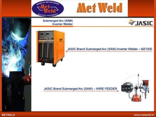Submerged Arc (SAW)
Inverter Welder

JASIC Brand Submerged Arc (SAW) Inverter Welder – MZ1000

JASIC Brand Submerged Arc (SAW) – WIRE FEEDER

METWELD

www.metweld.in

 