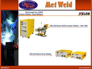 Submerged Arc (SAW)
Inverter Welder / Stud Welders

RELON Brand SAW Inverter Welder – MZ 1000

RELON Brand Stud Welder

METWELD

www.metweld.in

 
