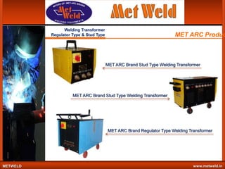 Welding Transformer
Regulator Type & Stud Type

MET ARC Produc

MET ARC Brand Stud Type Welding Transformer

MET ARC Brand Stud Type Welding Transformer

MET ARC Brand Regulator Type Welding Transformer

METWELD

www.metweld.in

 