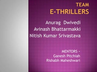 TeamE-Thrillers AnuragDwivedi Avinash Bhattarmakki Nitish Kumar Srivastava MENTORS -   GaneshPitchiah RishabhMaheshwari 