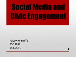 Social Media and
Civic Engagement

Kelsey Hinchliffe
PSC 4099
11.6.2011           1
 