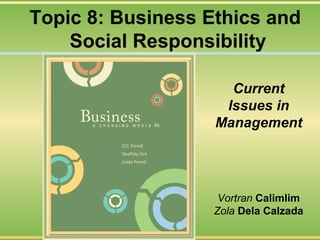 Topic 8: Business Ethics and
Social Responsibility
Current
Issues in
Management

Vortran Calimlim
Zola Dela Calzada

 