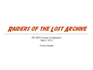 Raiders of the Lost Archive
INF 385R: Survey of Digitization
May 3, 2012
Franny Gaede

 
