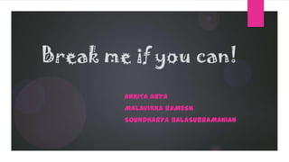 Break me if you can!
ANKITA ARYA
MALAVIKKA RAMESH
SOUNDHARYA BALASUBRAMANIAN
 
