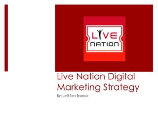 Live Nation Digital
Marketing Strategy
By: Jeff Ten Broeck
 