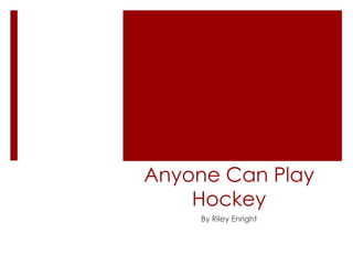 Anyone Can Play
Hockey
By Riley Enright
 