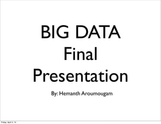 BIG DATA
Final
Presentation
By: Hemanth Aroumougam
Friday, April 4, 14
 