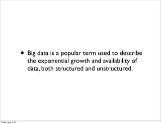 • Big data is a popular term used to describe
the exponential growth and availability of
data, both structured and unstructured.
Friday, April 4, 14
 
