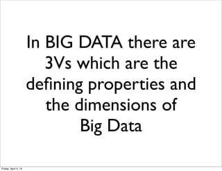 In BIG DATA there are
3Vs which are the
deﬁning properties and
the dimensions of
Big Data
Friday, April 4, 14
 